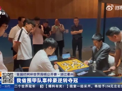 【首届烂柯杯世界围棋公开赛】浙江衢州：我省围甲队辜梓豪逆转夺冠