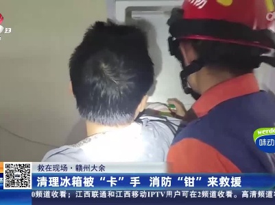 【救在现场】赣州大余：清理冰箱被“卡”手 消防“钳”来救援