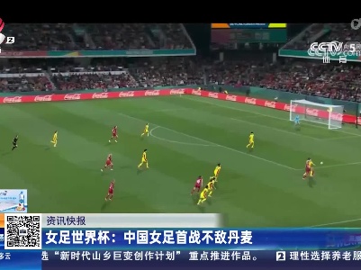 女足世界杯：中国女足首战不敌丹麦
