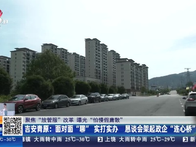 【聚焦“放管服”改革 曝光“怕慢假庸散”】吉安青原：面对面“聊”实打实办 恳谈会架起政企“连心桥”