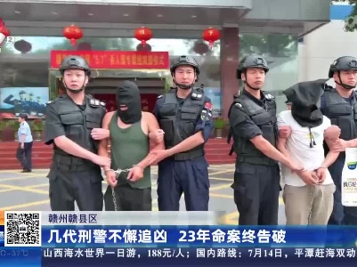 赣州赣县区：几代刑警不懈追凶 23年命案终告破