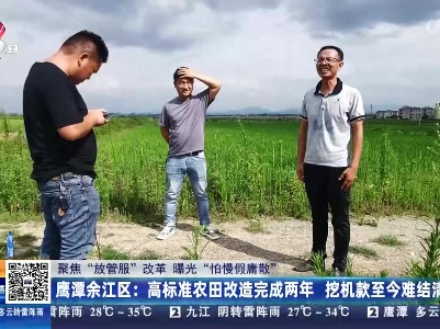 【聚焦“放管服”改革 曝光“怕慢假庸散”】鹰潭余江区：高标准农田改造完成两年 挖机款至今难结清