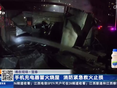 【救在现场】宜春：手机充电器冒火烧屋 消防紧急救火止损