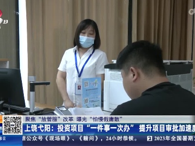 【聚焦“放管服”改革 曝光“怕慢假庸散”】上饶弋阳：投资项目“一件事一次办” 提升项目审批加速度