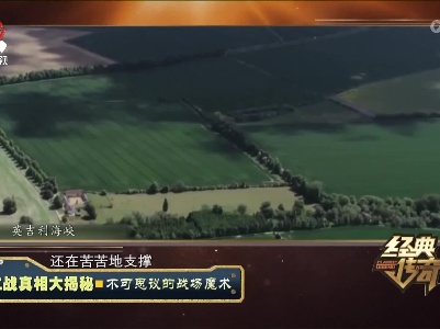 经典传奇20230717 二战真相大揭秘·不可思议的战场魔术