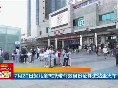 7月20日起儿童需携带有效身份证件进站坐火车