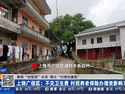 【聚焦“放管服”改革 曝光“怕慢假庸散”】上饶广信区：不交卫生费 村民养老保险办理受影响？
