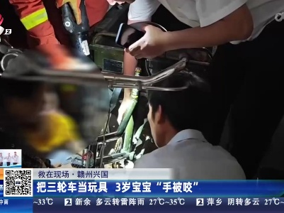 【救在现场】赣州兴国：把三轮车当玩具 3岁宝宝“手被咬”