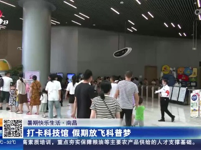 【暑期快乐生活】南昌：打卡科技馆 假期放飞科普梦