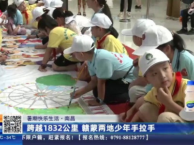【暑期快乐生活】南昌：跨越1832公里 赣蒙两地少年手拉手