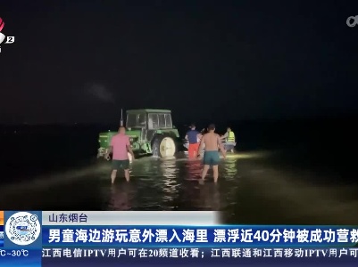 山东烟台：男童海边游玩意外漂入海里 漂浮近40分钟被成功营救