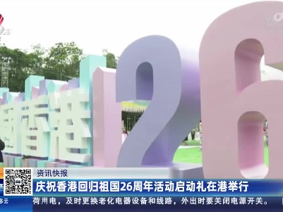 庆祝香港回归祖国26周年活动启动礼在港举行