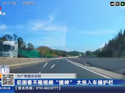 大广高速吉安段：犯困看不雅视频“提神” 太投入车撞护栏