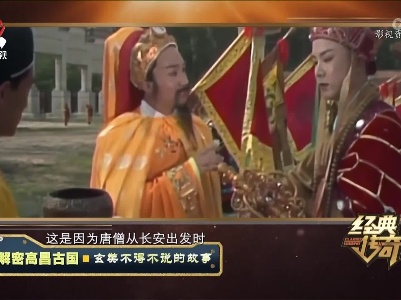 经典传奇20230728 解密高昌古国·玄奘不得不说的故事