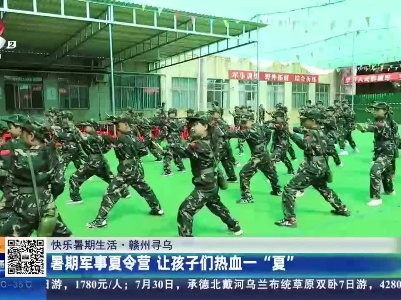 【快乐暑期生活】赣州寻乌：暑期军事夏令营 让孩子们热血一“夏”