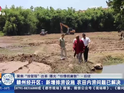 【聚焦“放管服”改革 曝光“怕慢假庸散”】后续·赣州经开区：新增排涝设施 农田内涝问题已解决