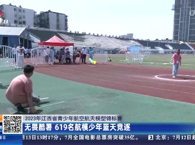 【2023年江西省青少年航空航天模型锦标赛】无畏酷暑 619名航模少年蓝天竞逐