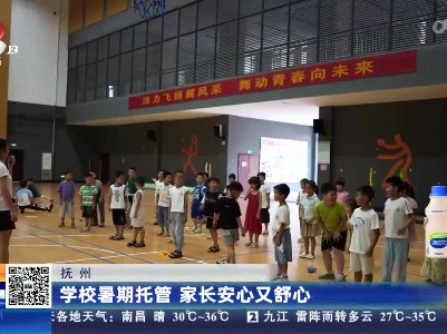抚州：学校暑期托管 家长安心又舒心
