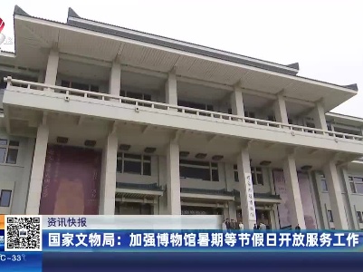 国家文物局：加强博物馆暑期等节假日开放服务工作