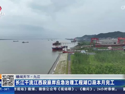 【赣闻天下】九江：长江干流江西段崩岸应急治理工程湖口段本月完工