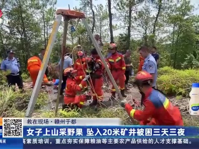 【救在现场】赣州于都：女子上山采野果 坠入20米矿井被困三天三夜
