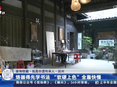 【家有收藏·我是非遗传承人】抚州：烙画得先学书法 “软硬上色”全靠快慢