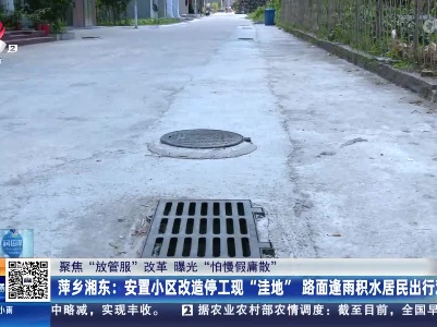 【聚焦“放管服”改革 曝光“怕慢假庸散”】萍乡湘东：安置小区改造停工现“洼地” 路面逢雨积水居民出行难