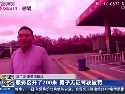 济广高速景德镇段：服务区开了200米 男子无证驾驶被罚