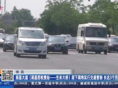 南昌：南昌大道（南昌西收费站——生米大桥）段下周将实行交通管制 长达3个月