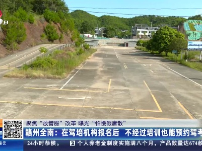 【聚焦“放管服”改革 曝光“怕慢假庸散”】赣州全南：在驾培机构报名后 不经过培训也能预约驾考？