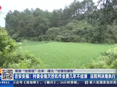 【聚焦“放管服”改革 曝光“怕慢假庸散”】吉安安福：村委会拖欠挖机作业费几年不结清 法院判决难执行