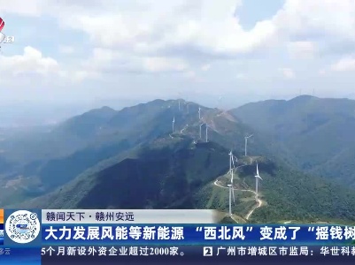 【赣闻天下】赣州安远：大力发展风能等新能源 “西北风”变成了“摇钱树”
