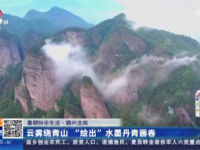 【暑期快乐生活】赣州龙南：云雾绕青山 “绘出”水墨丹青画卷