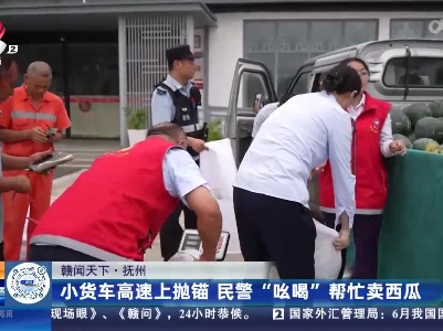 【赣闻天下】抚州：小货车高速上抛锚 民警“吆喝”帮忙卖西瓜