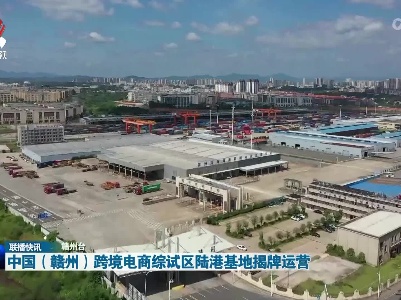 中国（赣州）跨境电商综试区陆港基地揭牌运营