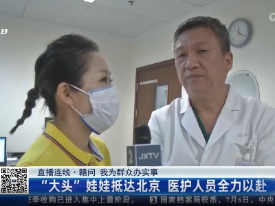 【直播连线·赣问 我为群众办实事】“大头”娃娃抵达北京 医护人员全力以赴