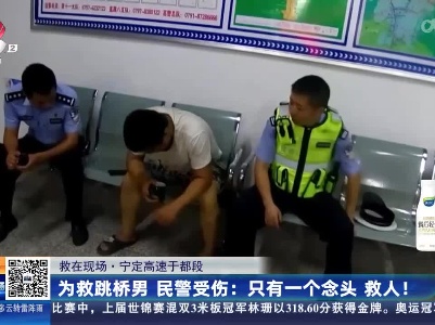 【救在现场·宁定高速于都段】为救跳桥男 民警受伤：只有一个念头 救人！