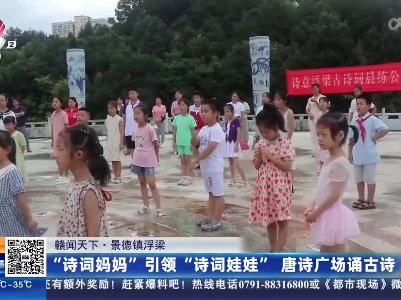【赣闻天下】景德镇浮梁：“诗词妈妈”引领“诗词娃娃” 唐诗广场诵古诗