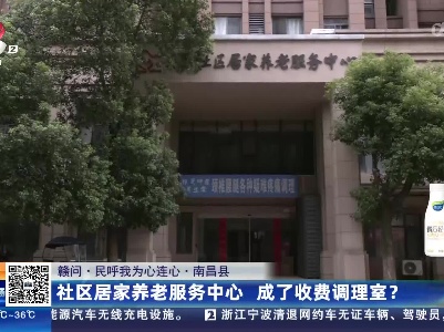 【赣问·民呼我为心连心】南昌县：社区居家养老服务中心 成了收费调理室？