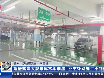【赣问·热线曝光台】南昌县：煌盛熙岸大观车库常年潮湿 业主怀疑施工不到位