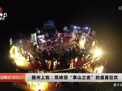 赣州上犹：筑峰顶“草山之夜”的盛夏狂欢