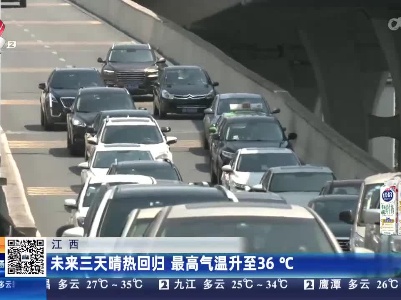 江西：未来三天晴热回归 最高气温升至36℃