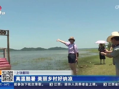 上饶鄱阳：高温酷暑 美丽乡村好纳凉