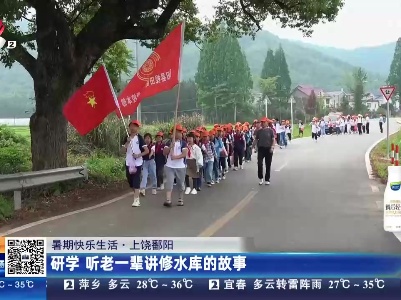 【暑期快乐生活】上饶鄱阳：研学 听老一辈讲修水库的故事