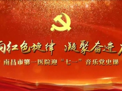 南昌市第一医院举办《唱响红色旋律 凝聚奋进力量》“迎七一”音乐党史课