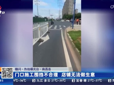 【赣问·热线曝光台】南昌县：门口施工围挡不合理 店铺无法做生意
