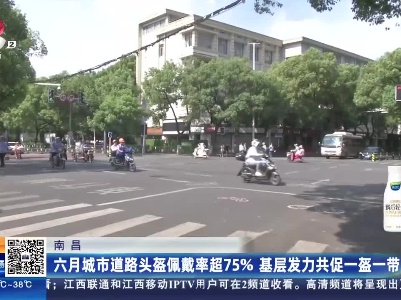 南昌：六月城市道路头盔佩戴率超75％ 基层发力共促一盔一带