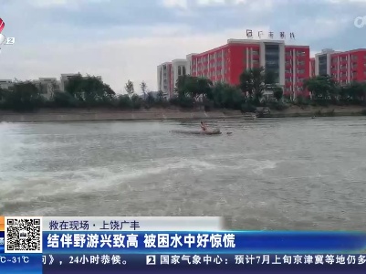 【救在现场】上饶广丰：结伴野游兴致高 被困水中好惊慌