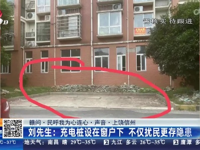 【赣问·民呼我为心连心·声音·上饶信州】陈先生：充电桩设在窗户下 不仅扰民更存隐患