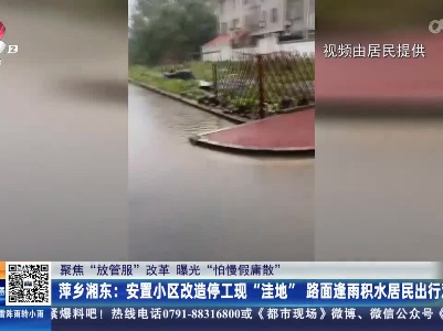 【聚焦“放管服”改革 曝光“怕慢假庸散”】萍乡湘东：安置小区改造停工现“洼地” 路面逢雨积水居民出行难